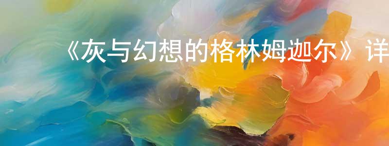 陈甫林的动漫综艺大全,《灰与幻想的格林姆迦尔》详情介绍_灰与幻想的格林姆迦尔已完结在线观看_灰与幻想的格林姆迦尔迅雷下载_日漫